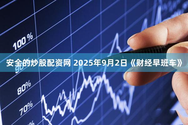 安全的炒股配资网 2025年9月2日《财经早班车》