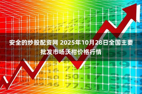 安全的炒股配资网 2025年10月28日全国主要批发市场沃柑价格行情