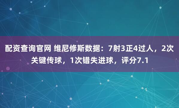 配资查询官网 维尼修斯数据：7射3正4过人，2次关键传球，1次错失进球，评分7.1