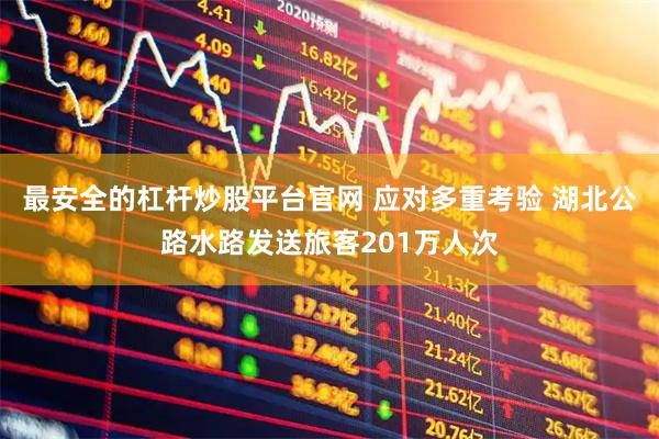 最安全的杠杆炒股平台官网 应对多重考验 湖北公路水路发送旅客201万人次
