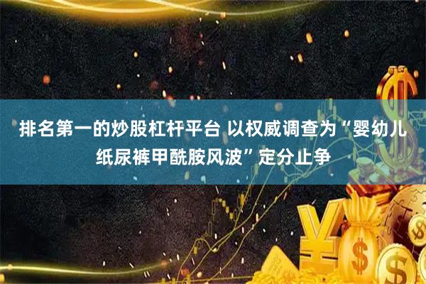 排名第一的炒股杠杆平台 以权威调查为“婴幼儿纸尿裤甲酰胺风波”定分止争