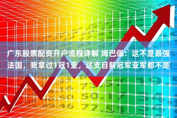 广东股票配资开户流程详解 姆巴佩：这不是最强法国，我拿过1冠1亚，这支目前冠军亚军都不是
