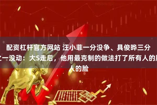 配资杠杆官方网站 汪小菲一分没争、具俊晔三分之一没动：大S走后，他用最克制的做法打了所有人的脸