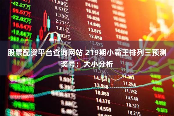 股票配资平台查询网站 219期小霸王排列三预测奖号：大小分析
