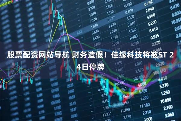 股票配资网站导航 财务造假！佳缘科技将被ST 24日停牌