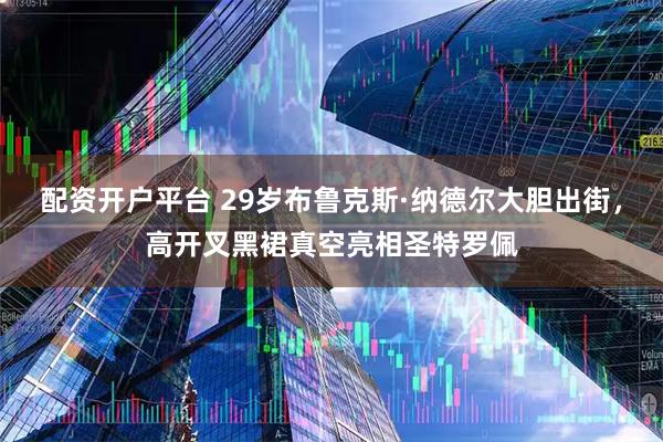 配资开户平台 29岁布鲁克斯·纳德尔大胆出街，高开叉黑裙真空亮相圣特罗佩
