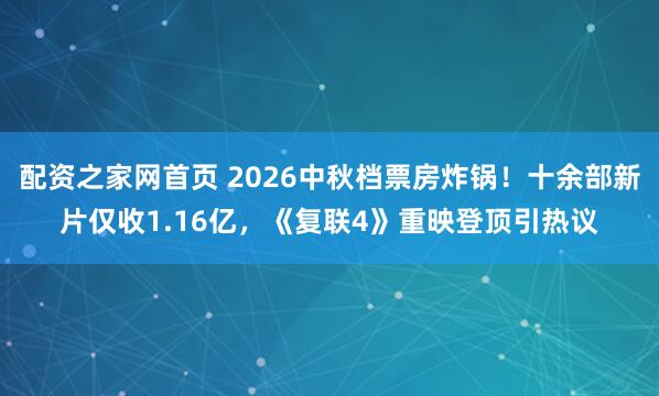 配资之家网首页 2026中秋档票房炸锅！十余部新片仅收1.16亿，《复联4》重映登顶引热议