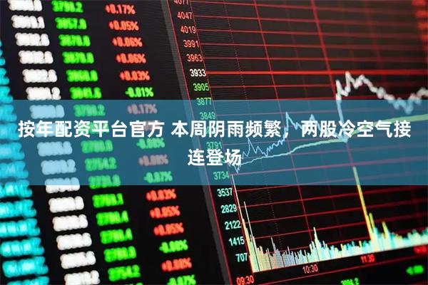 按年配资平台官方 本周阴雨频繁，两股冷空气接连登场